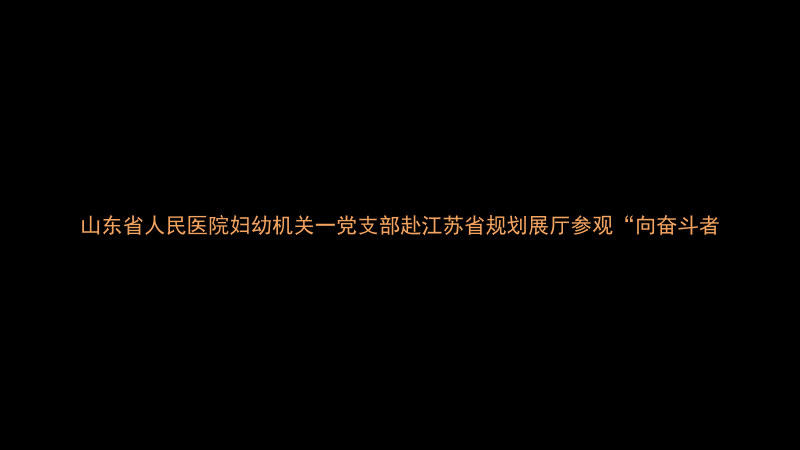 山东省人民医院妇幼机关一党支部赴江苏省规划展厅参观“向奋斗者