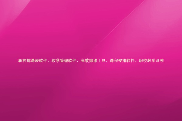 职校排课表软件、教学管理软件、高效排课工具、课程安排软件、职校教学系统