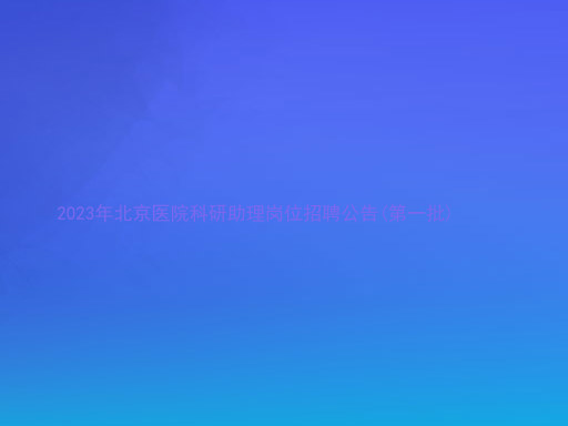 2023年北京医院科研助理岗位招聘公告(第一批)