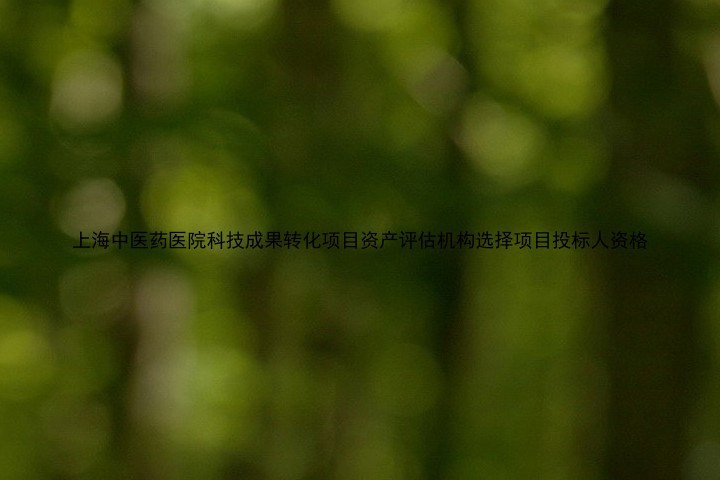 上海中医药医院科技成果转化项目资产评估机构选择项目投标人资格