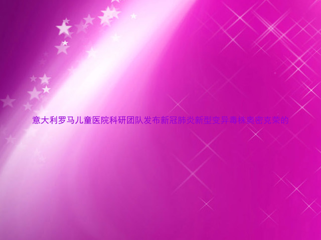 意大利罗马儿童医院科研团队发布新冠肺炎新型变异毒株奥密克荣的