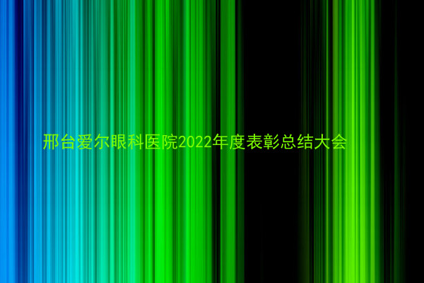 邢台爱尔眼科医院2022年度表彰总结大会