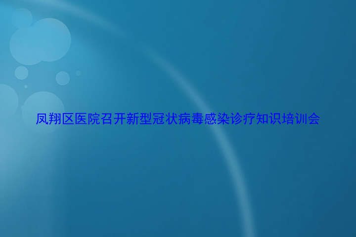 凤翔区医院召开新型冠状病毒感染诊疗知识培训会