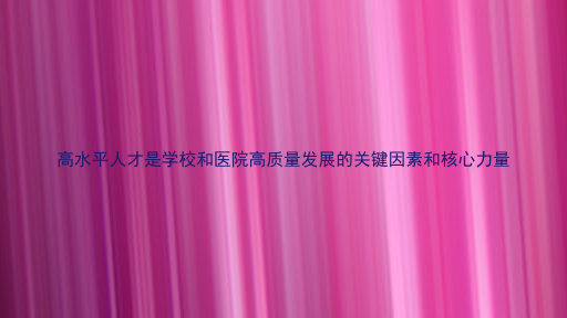 高水平人才是学校和医院高质量发展的关键因素和核心力量