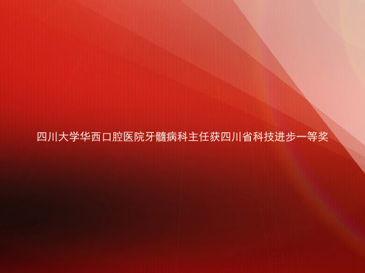 四川大学华西口腔医院牙髓病科主任获四川省科技进步一等奖