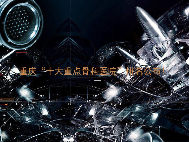 重庆“十大重点骨科医院”排名公布!