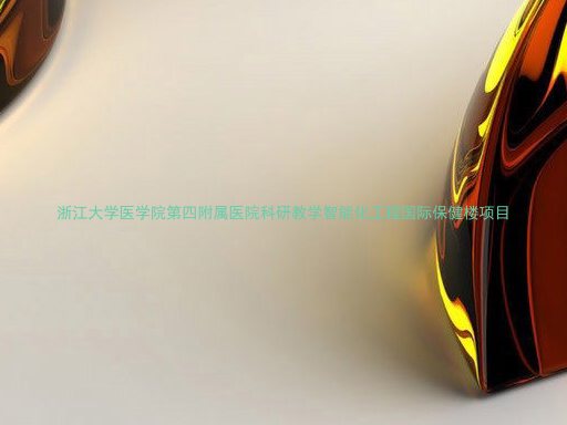 浙江大学医学院第四附属医院科研教学智能化工程国际保健楼项目