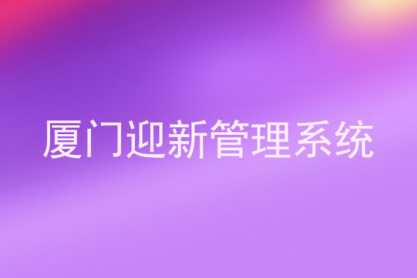 厦门迎新管理系统