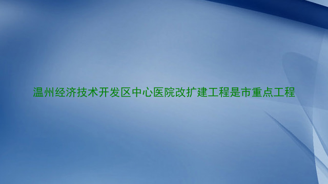 温州经济技术开发区中心医院改扩建工程是市重点工程