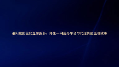 洛阳校园里的温馨服务：师生一网通办平台与代理价的温暖故事