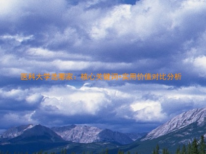 医科大学选哪家:核心关键词+实用价值对比分析