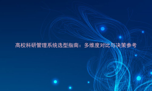 高校科研管理系统选型指南:多维度对比与决策参考