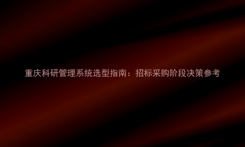 重庆科研管理系统选型指南:招标采购阶段决策参考