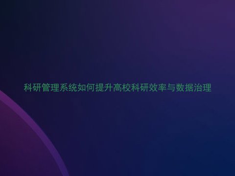 科研管理系统如何提升高校科研效率与数据治理