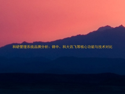 科研管理系统品牌分析：锦中、科大讯飞等核心功能与技术对比