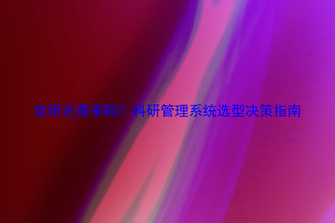 自研还是采购？科研管理系统选型决策指南