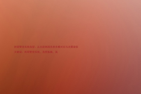 科研管理系统选型:从功能到服务的多维对比与决策路径
关键词:科研管理系统,选型指南,高