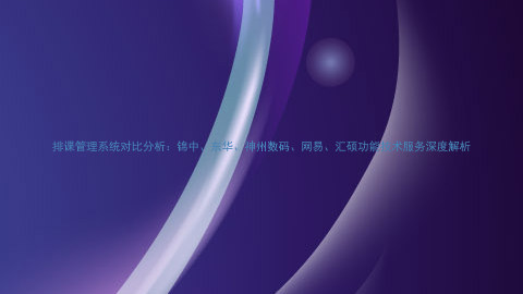 排课管理系统对比分析:锦中、东华、神州数码、网易、汇硕功能技术服务深度解析