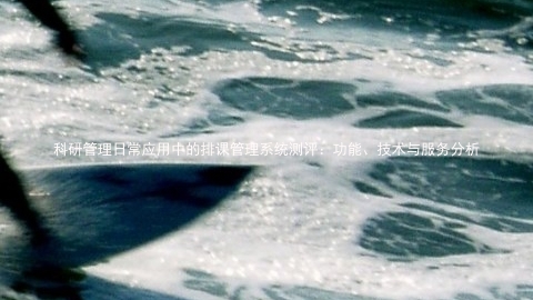科研管理日常应用中的排课管理系统测评:功能、技术与服务分析