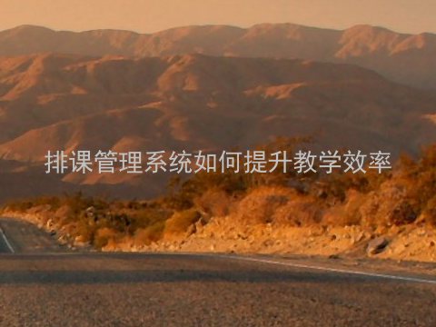 排课管理系统如何提升教学效率