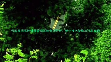 云南昆明高校排课管理系统选型分析：锦中技术架构与行业实践