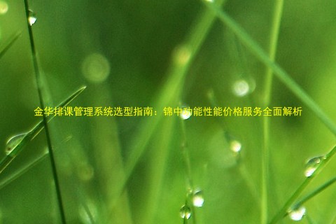 金华排课管理系统选型指南:锦中功能性能价格服务全面解析
