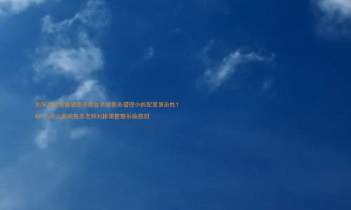 如何应对排课管理系统在高校教务管理中的配置复杂性?
## 为什么高校教务老师对排课管理系统感到