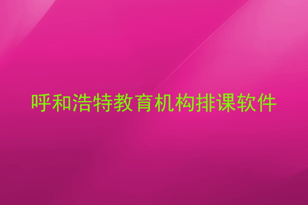 呼和浩特教育机构排课软件