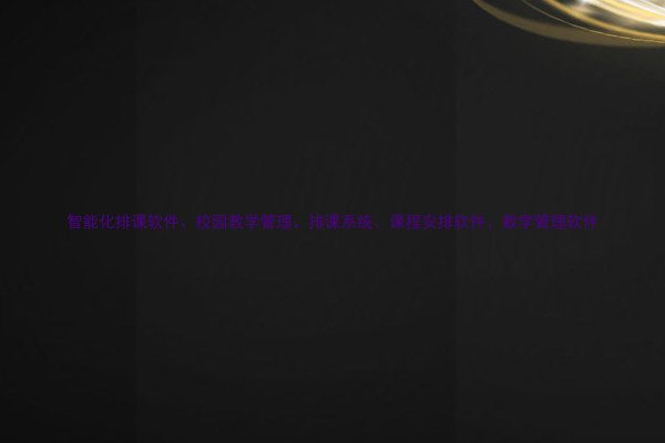 智能化排课软件、校园教学管理、排课系统、课程安排软件、教学管理软件