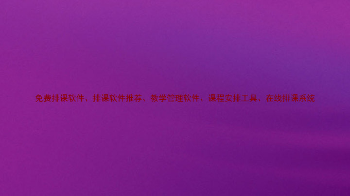免费排课软件、排课软件推荐、教学管理软件、课程安排工具、在线排课系统