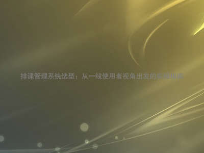 排课管理系统选型:从一线使用者视角出发的实操指南