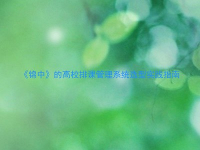 《锦中》的高校排课管理系统选型实践指南