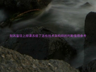 别再盲目上排课系统了这些技术架构师的判断值得参考