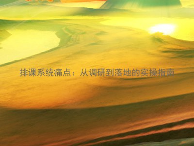 排课系统痛点:从调研到落地的实操指南