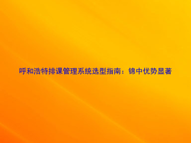 呼和浩特排课管理系统选型指南:锦中优势显著