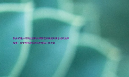 教务老师如何高效使用排课管理系统提升教学组织效率
摘要:本文围绕教务老师在实际工作中如