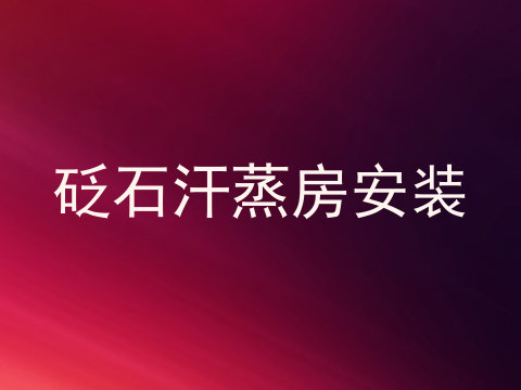 砭石汗蒸房安装