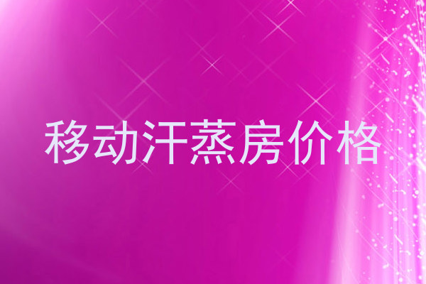移动汗蒸房价格