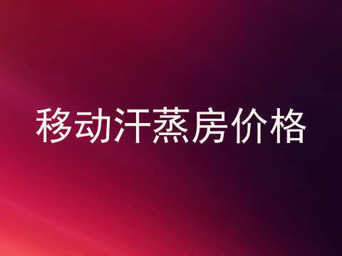 移动汗蒸房价格