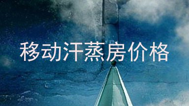 移动汗蒸房价格