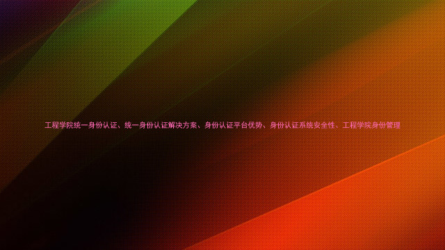工程学院统一身份认证、统一身份认证解决方案、身份认证平台优势、身份认证系统安全性、工程学院身份管理