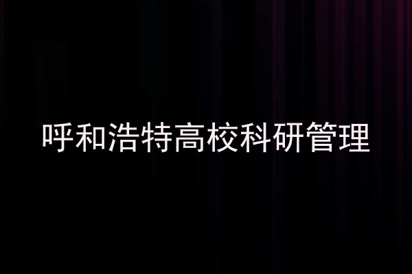 呼和浩特高校科研管理