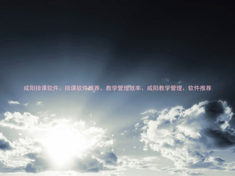 咸阳排课软件、排课软件推荐、教学管理效率、咸阳教学管理、软件推荐