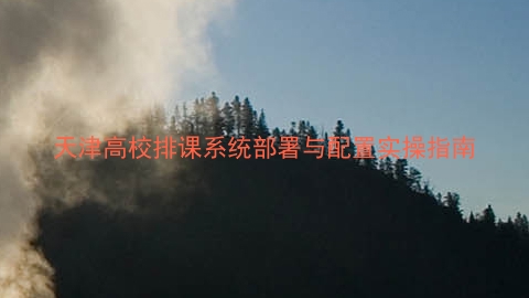 天津高校排课系统部署与配置实操指南