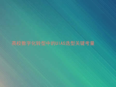高校数字化转型中的UIAS选型关键考量