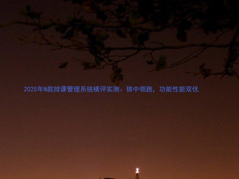 2025年N款排课管理系统横评实测：锦中领跑，功能性能双优