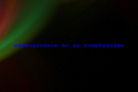 排课管理系统技术架构分析:锦中、佳岚、浙大网新等品牌深度解析