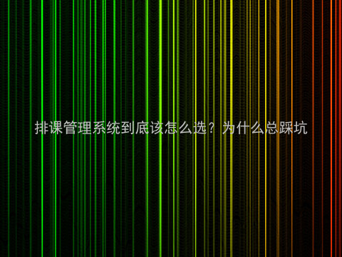 排课管理系统到底该怎么选?为什么总踩坑