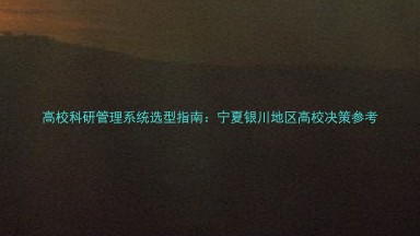 高校科研管理系统选型指南：宁夏银川地区高校决策参考