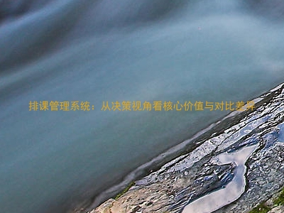 排课管理系统：从决策视角看核心价值与对比差异